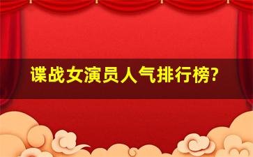 谍战女演员人气排行榜?