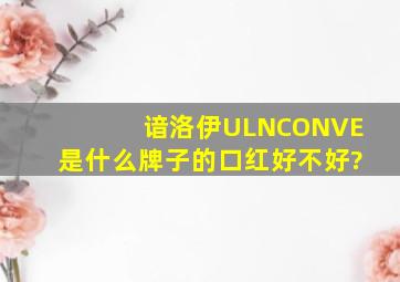 谙洛伊ULNCONVE是什么牌子的口红好不好?