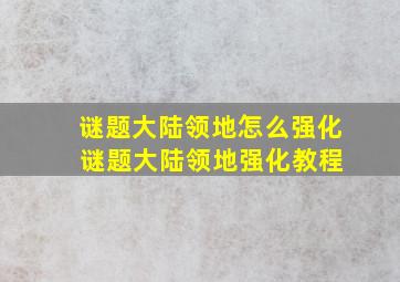 谜题大陆领地怎么强化 谜题大陆领地强化教程