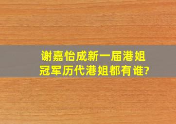 谢嘉怡成新一届港姐冠军,历代港姐都有谁?