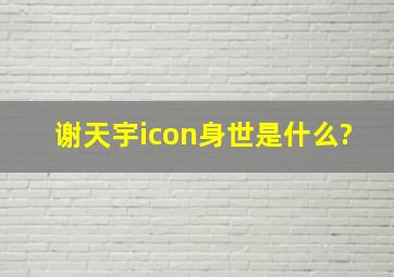 谢天宇icon身世是什么?