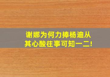 谢娜为何力捧杨迪,从其心酸往事可知一二!