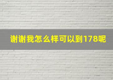 谢谢。我怎么样可以到178呢