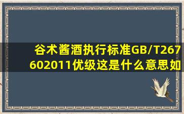 谷术酱酒执行标准GB/T267602011(优级),这是什么意思,如何判断,总共...