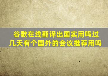 谷歌在线翻译出国实用吗(过几天有个国外的会议推荐用吗(