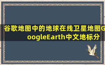 谷歌地图中的地球在线卫星地图GoogleEarth中文地标分享EarthOnline...