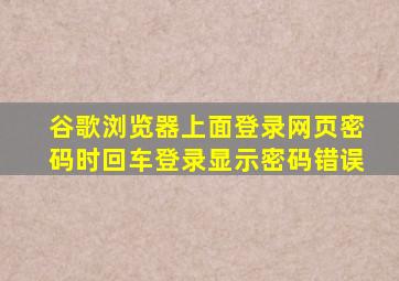 谷歌浏览器上面登录网页密码时回车登录显示密码错误