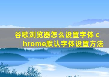 谷歌浏览器怎么设置字体 chrome默认字体设置方法