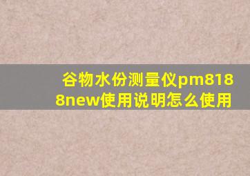 谷物水份测量仪pm8188new使用说明怎么使用(