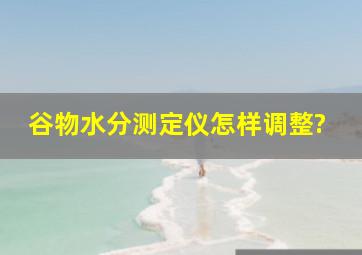 谷物水分测定仪怎样调整?