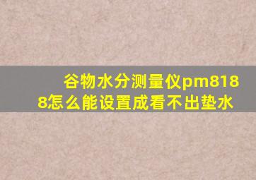 谷物水分测量仪pm8188怎么能设置成看不出垫水