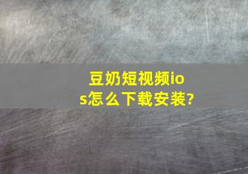 豆奶短视频ios怎么下载安装?