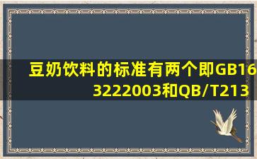 豆奶饮料的标准有两个,即GB163222003和QB/T21321995,但这两个...