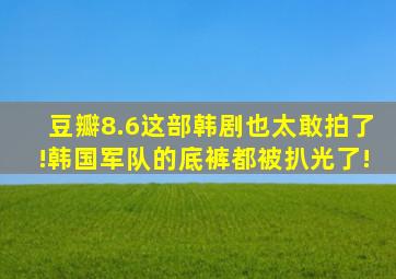 豆瓣8.6,这部韩剧也太敢拍了!韩国军队的底裤都被扒光了!