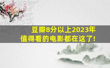 豆瓣8分以上,2023年值得看的电影,都在这了!