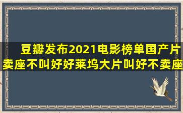 豆瓣发布2021电影榜单,国产片卖座不叫好,好莱坞大片叫好不卖座