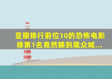 豆瓣排行前位10的恐怖电影,排第1名竟然睇到观众喊...