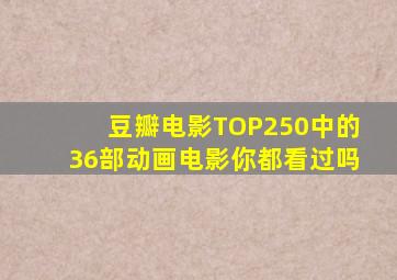 豆瓣电影TOP250中的36部动画电影你都看过吗