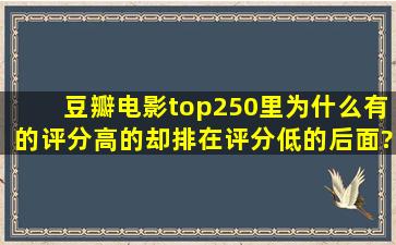 豆瓣电影top250里为什么有的评分高的却排在评分低的后面?