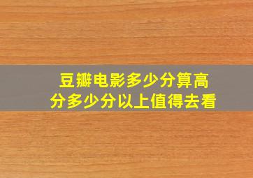 豆瓣电影多少分算高分(多少分以上值得去看