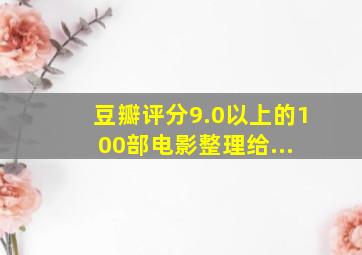 豆瓣评分9.0以上的100部电影,整理给... 