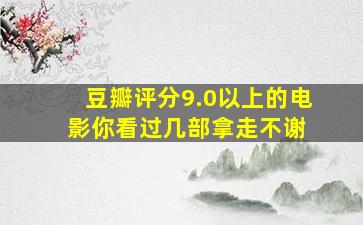 豆瓣评分9.0以上的电影,你看过几部拿走不谢 