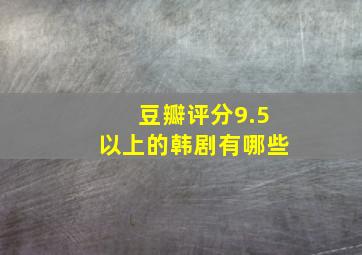 豆瓣评分9.5以上的韩剧有哪些(