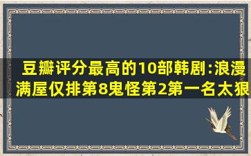 豆瓣评分最高的10部韩剧:浪漫满屋仅排第8,鬼怪第2,第一名太狠