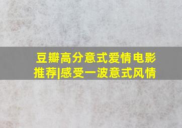 豆瓣高分意式爱情电影推荐|感受一波意式风情