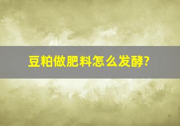 豆粕做肥料怎么发酵?