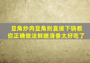 豆角炒肉,豆角别直接下锅,教你正确做法,鲜嫩清香,太好吃了