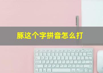 豚,这个字拼音怎么打