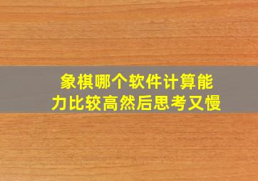 象棋哪个软件计算能力比较高然后思考又慢(