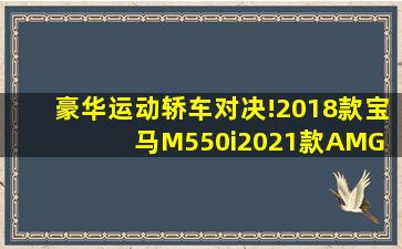 豪华运动轿车对决!2018款宝马M550i、2021款AMG E53、2020款奥迪...