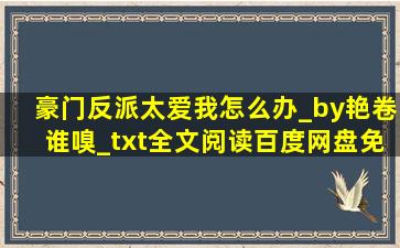 豪门反派太爱我怎么办_by艳卷谁嗅_txt全文阅读百度网盘免费下载