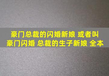 豪门总裁的闪婚新娘 或者叫 豪门闪婚 总裁的生子新娘 全本