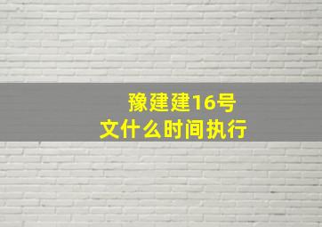 豫建建16号文什么时间执行