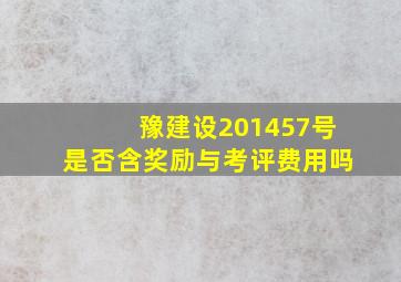 豫建设2014,57号是否含奖励与考评费用吗