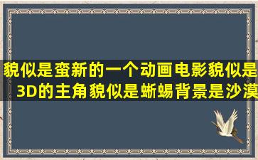 貌似是蛮新的一个动画电影貌似是3D的主角貌似是蜥蜴背景是沙漠