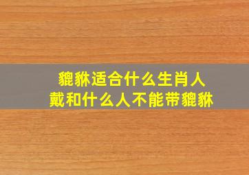 貔貅适合什么生肖人戴和什么人不能带貔貅