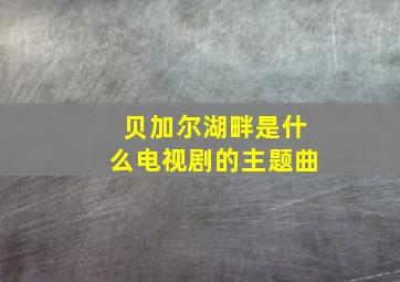 贝加尔湖畔是什么电视剧的主题曲