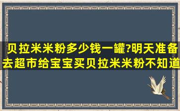 贝拉米米粉多少钱一罐?明天准备去超市给宝宝买贝拉米米粉,不知道...