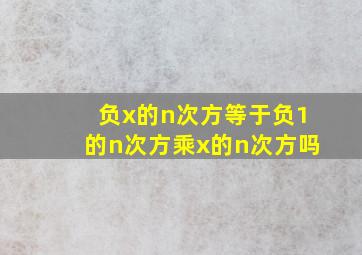 负x的n次方等于负1的n次方乘x的n次方吗