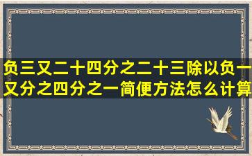 负三又二十四分之二十三除以负一又分之四分之一简便方法怎么计算?