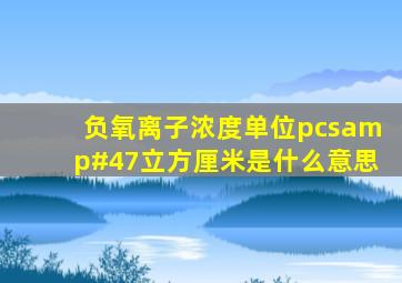 负氧离子浓度单位pcs/立方厘米是什么意思