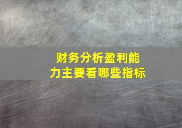 财务分析盈利能力主要看哪些指标