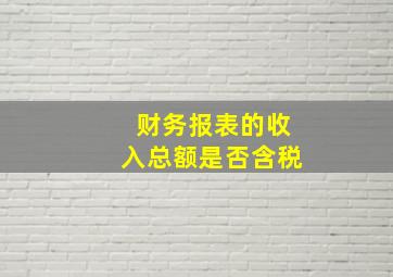 财务报表的收入总额是否含税