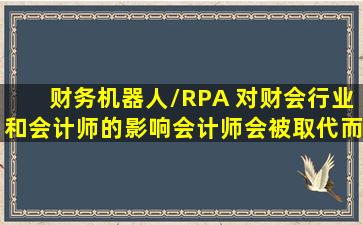 财务机器人/RPA 对财会行业和会计师的影响,会计师会被取代而失业...