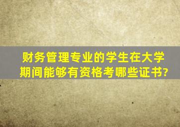 财务管理专业的学生在大学期间能够有资格考哪些证书?