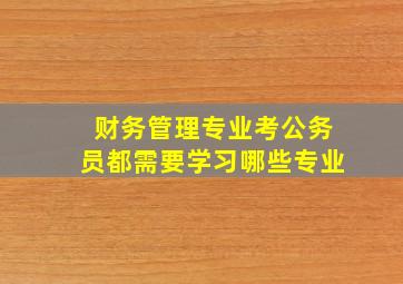 财务管理专业考公务员都需要学习哪些专业(